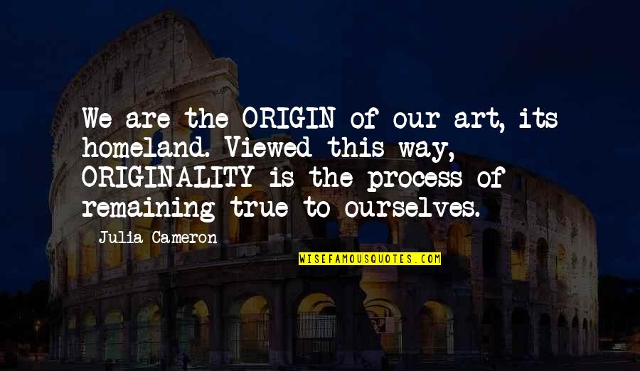 Love Streams Quotes By Julia Cameron: We are the ORIGIN of our art, its