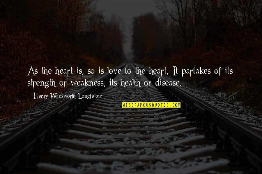 Love Strength And Weakness Quotes By Henry Wadsworth Longfellow: As the heart is, so is love to