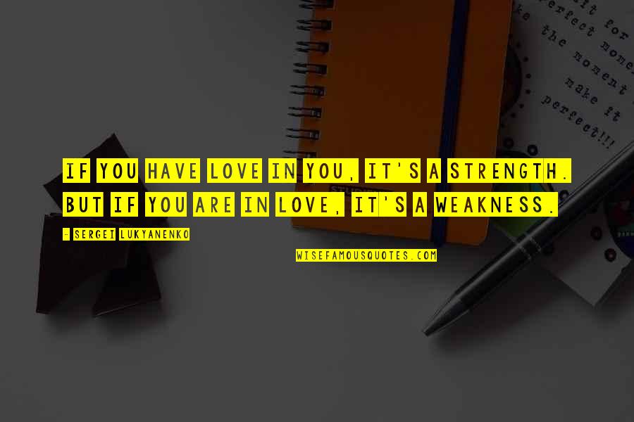 Love Strength And Weakness Quotes By Sergei Lukyanenko: If you have love in you, it's a