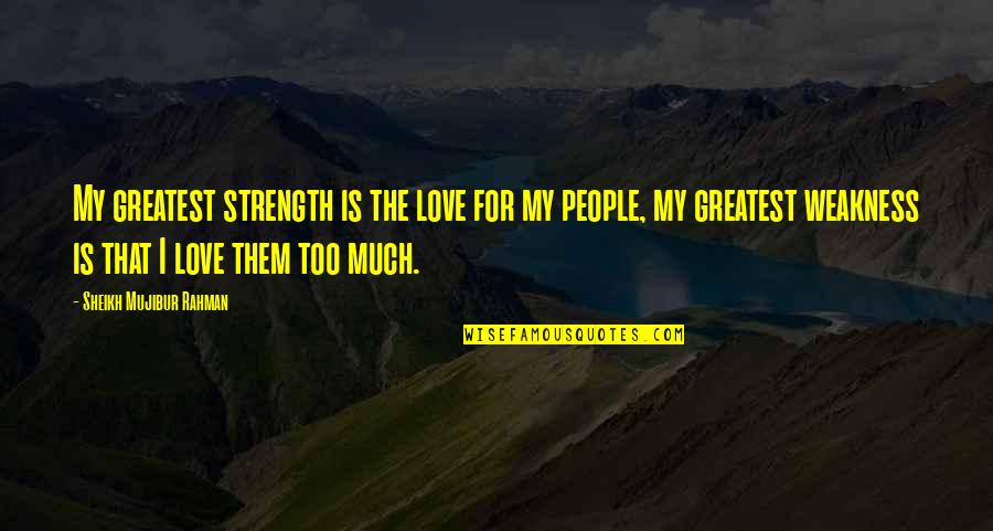 Love Strength And Weakness Quotes By Sheikh Mujibur Rahman: My greatest strength is the love for my