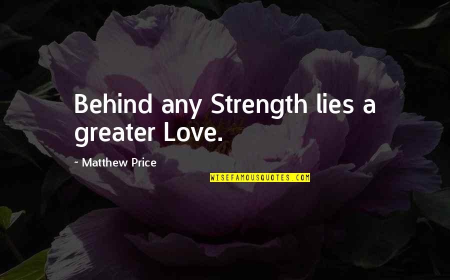Love Strength Quotes By Matthew Price: Behind any Strength lies a greater Love.