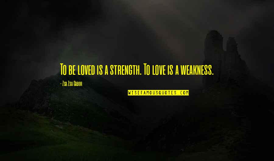 Love Strength Quotes By Zsa Zsa Gabor: To be loved is a strength. To love