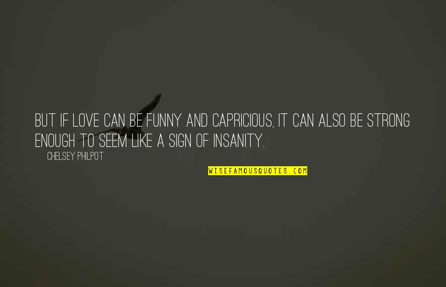 Love Strong Enough Quotes By Chelsey Philpot: But if love can be funny and capricious, Love Strong Enough Quotes By Chelsey Philpot: But if love can be funny and capricious,