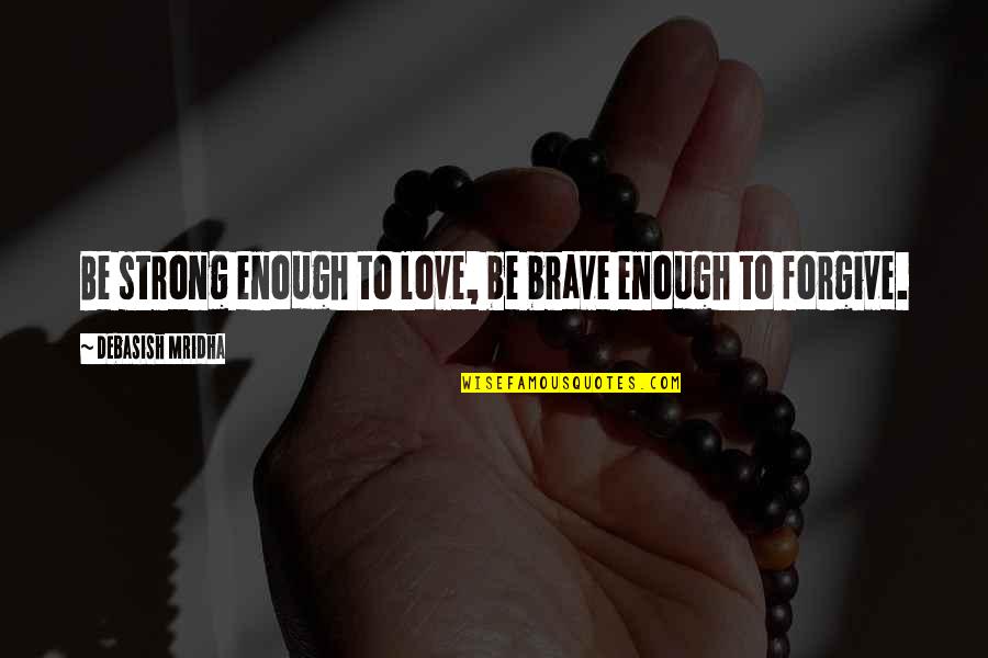 Love Strong Enough Quotes By Debasish Mridha: Be strong enough to love, be brave enough Love Strong Enough Quotes By Debasish Mridha: Be strong enough to love, be brave enough