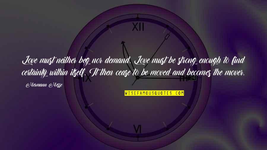 Love Strong Enough Quotes By Hermann Hesse: Love must neither beg nor demand. Love must Love Strong Enough Quotes By Hermann Hesse: Love must neither beg nor demand. Love must