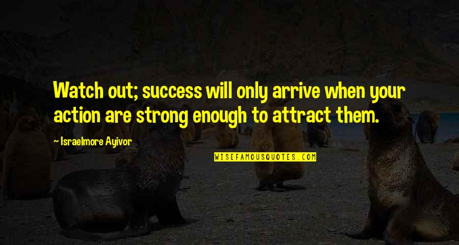 Love Strong Enough Quotes By Israelmore Ayivor: Watch out; success will only arrive when your Love Strong Enough Quotes By Israelmore Ayivor: Watch out; success will only arrive when your