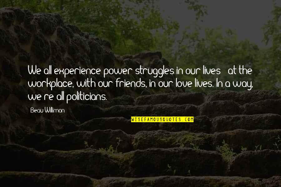 Love Struggles Quotes By Beau Willimon: We all experience power struggles in our lives