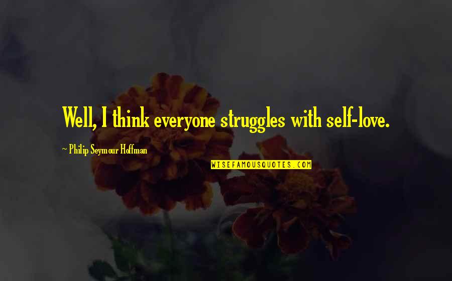 Love Struggles Quotes By Philip Seymour Hoffman: Well, I think everyone struggles with self-love.