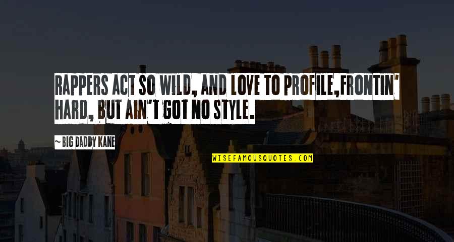 Love Style Quotes By Big Daddy Kane: Rappers act so wild, and love to profile,Frontin'
