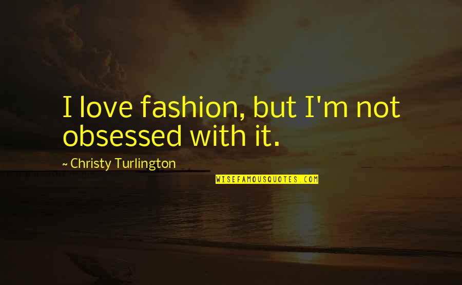 Love Style Quotes By Christy Turlington: I love fashion, but I'm not obsessed with Love Style Quotes By Christy Turlington: I love fashion, but I'm not obsessed with