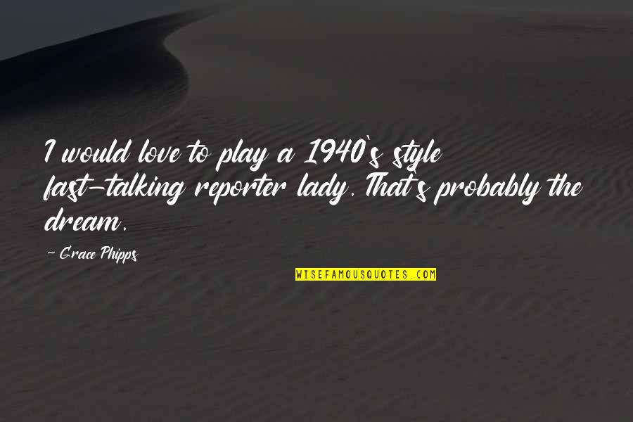 Love Style Quotes By Grace Phipps: I would love to play a 1940's style Love Style Quotes By Grace Phipps: I would love to play a 1940's style