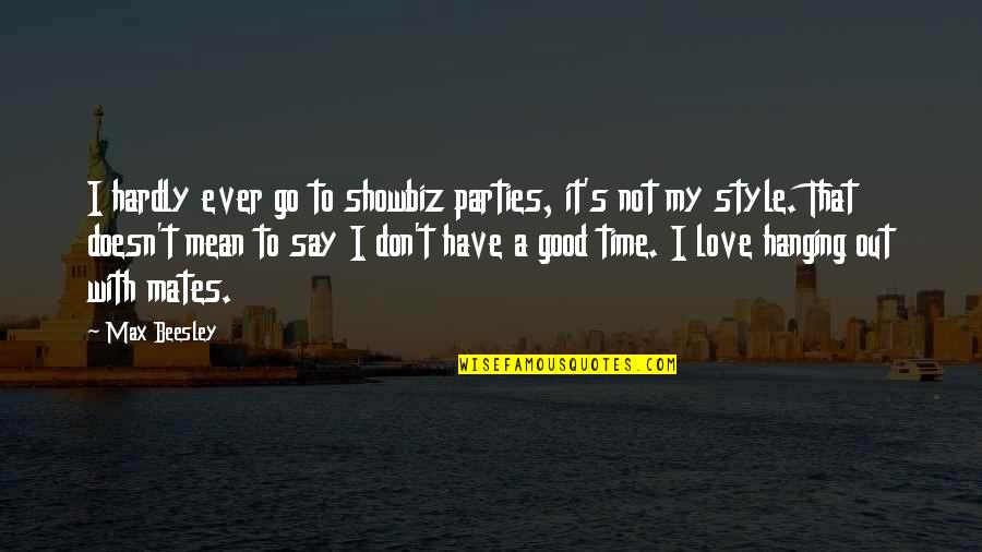 Love Style Quotes By Max Beesley: I hardly ever go to showbiz parties, it's Love Style Quotes By Max Beesley: I hardly ever go to showbiz parties, it's
