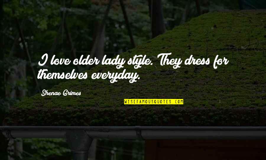 Love Style Quotes By Shenae Grimes: I love older lady style. They dress for Love Style Quotes By Shenae Grimes: I love older lady style. They dress for