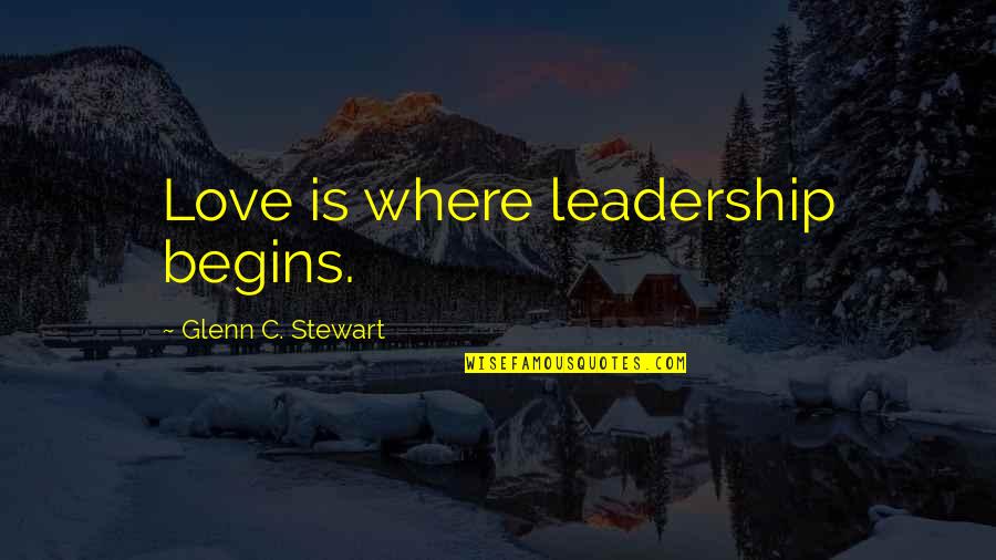 Love Styles Quotes By Glenn C. Stewart: Love is where leadership begins.