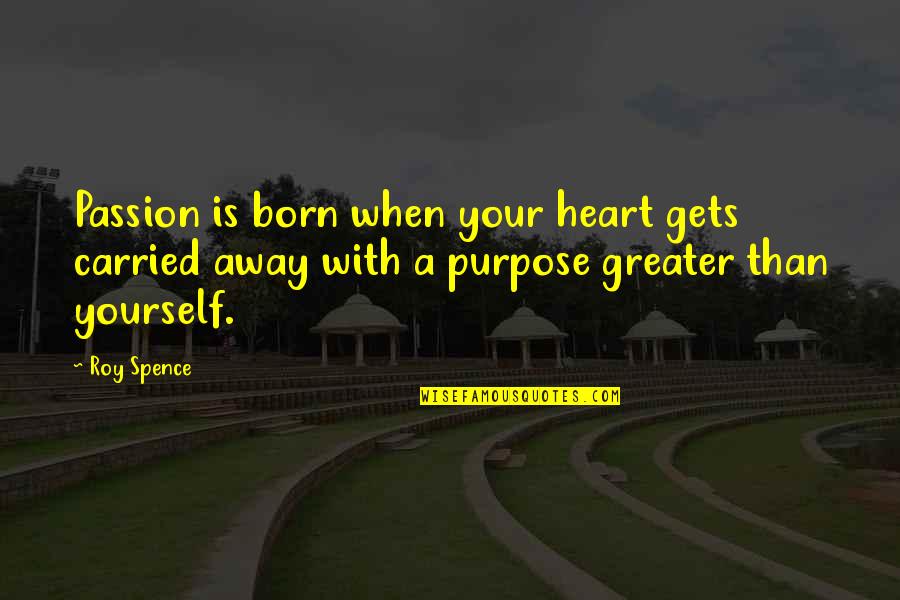 Love Styles Quotes By Roy Spence: Passion is born when your heart gets carried