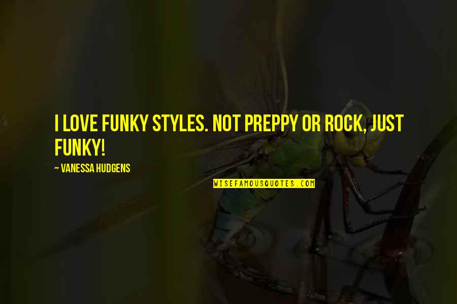 Love Styles Quotes By Vanessa Hudgens: I love funky styles. Not preppy or rock,