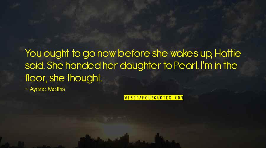 Love Subdued Quotes By Ayana Mathis: You ought to go now before she wakes Love Subdued Quotes By Ayana Mathis: You ought to go now before she wakes