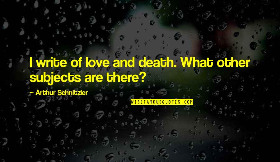 Love Subjects Quotes By Arthur Schnitzler: I write of love and death. What other