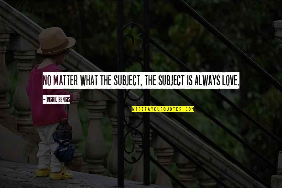 Love Subjects Quotes By Ingrid Bengis: No matter what the subject, the subject is