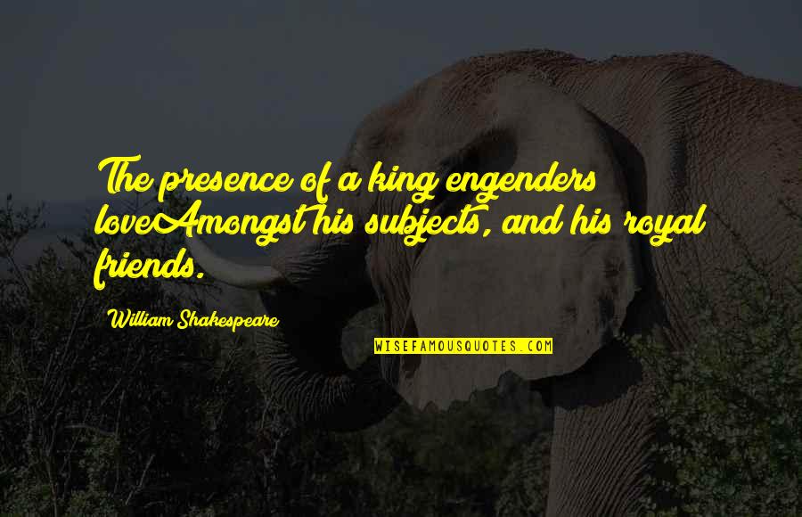 Love Subjects Quotes By William Shakespeare: The presence of a king engenders loveAmongst his