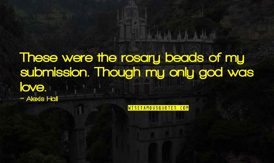 Love Submission Quotes By Alexis Hall: These were the rosary beads of my submission.