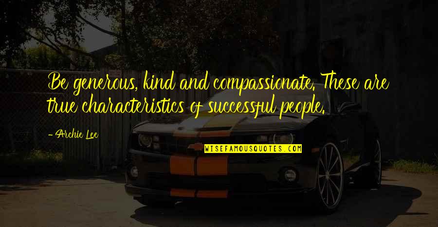 Love Success Quotes By Archie Lee: Be generous, kind and compassionate. These are true