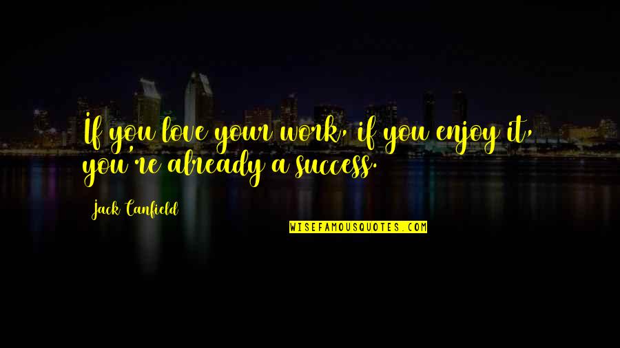 Love Success Quotes By Jack Canfield: If you love your work, if you enjoy