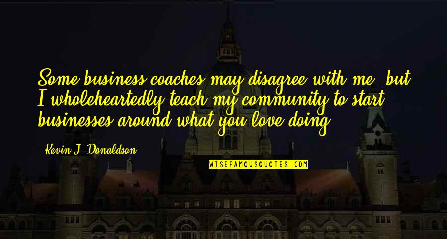 Love Success Quotes By Kevin J. Donaldson: Some business coaches may disagree with me, but