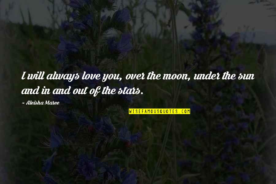 Love Sun And Moon Quotes By Aleisha Maree: I will always love you, over the moon,