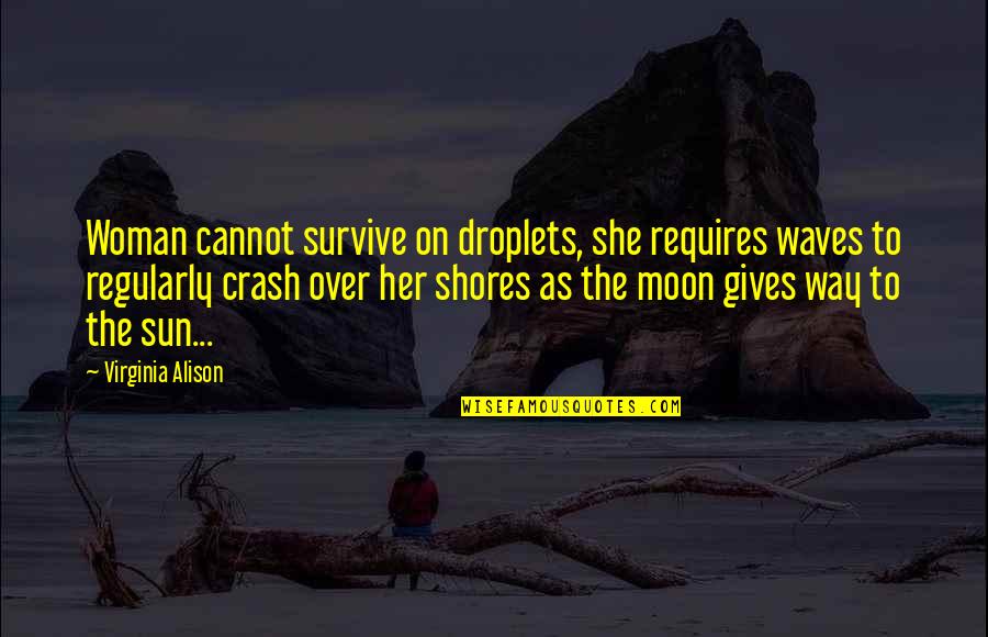 Love Sun And Moon Quotes By Virginia Alison: Woman cannot survive on droplets, she requires waves
