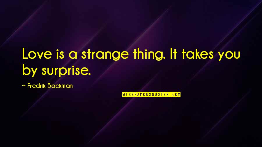 Love Surprise Quotes By Fredrik Backman: Love is a strange thing. It takes you