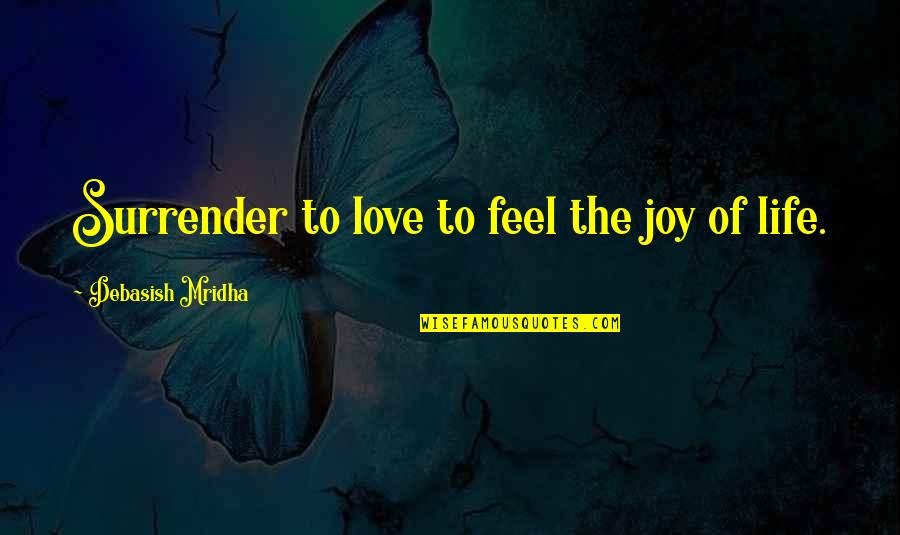 Love Surrender Quotes By Debasish Mridha: Surrender to love to feel the joy of
