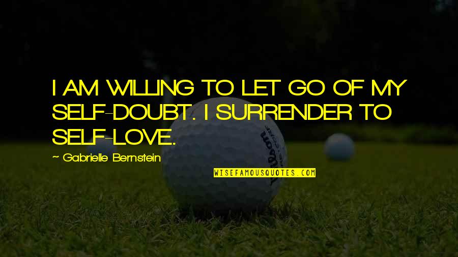 Love Surrender Quotes By Gabrielle Bernstein: I AM WILLING TO LET GO OF MY