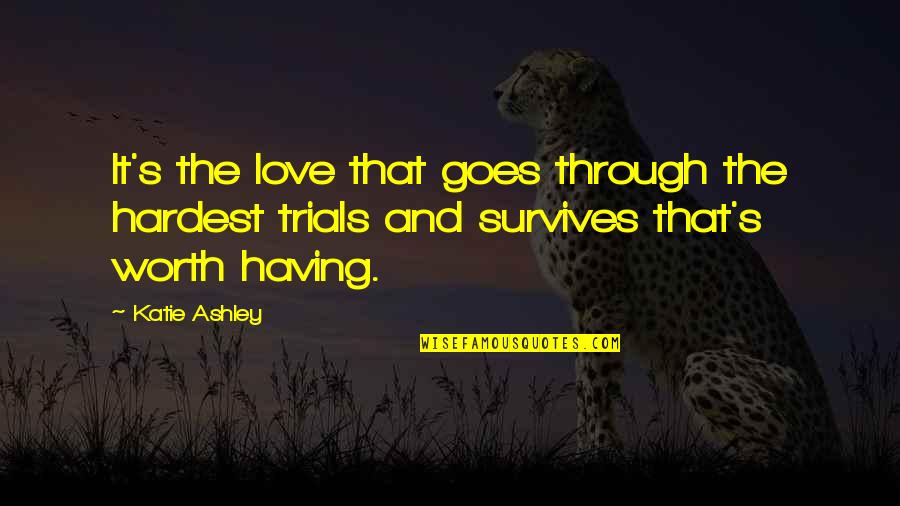 Love Survives Quotes By Katie Ashley: It's the love that goes through the hardest