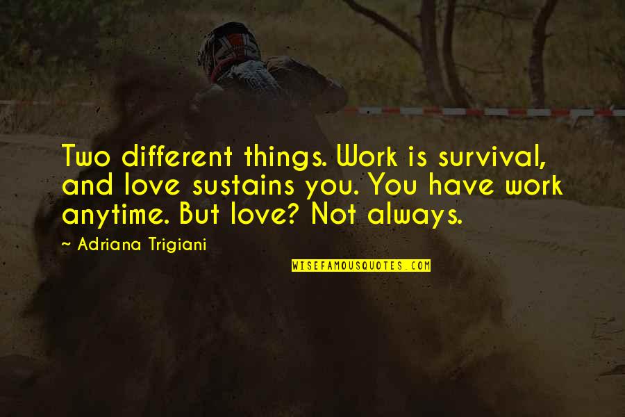 Love Sustains Quotes By Adriana Trigiani: Two different things. Work is survival, and love Love Sustains Quotes By Adriana Trigiani: Two different things. Work is survival, and love