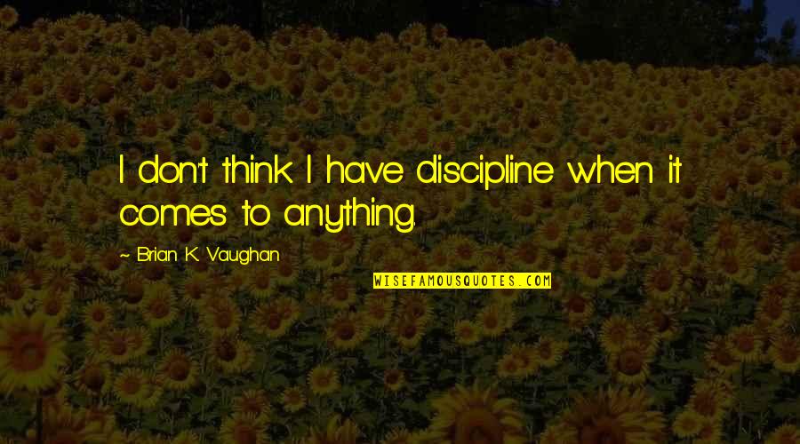 Love Sustains Quotes By Brian K. Vaughan: I don't think I have discipline when it Love Sustains Quotes By Brian K. Vaughan: I don't think I have discipline when it