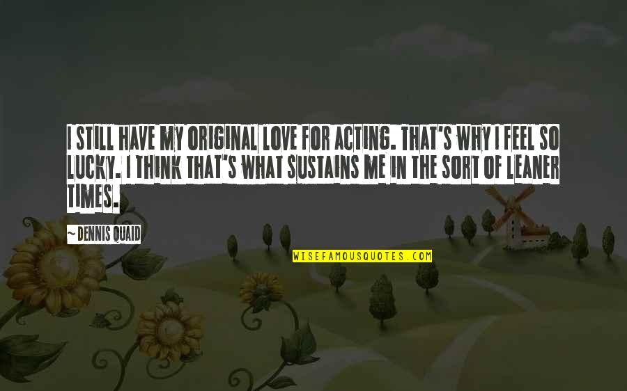 Love Sustains Quotes By Dennis Quaid: I still have my original love for acting. Love Sustains Quotes By Dennis Quaid: I still have my original love for acting.