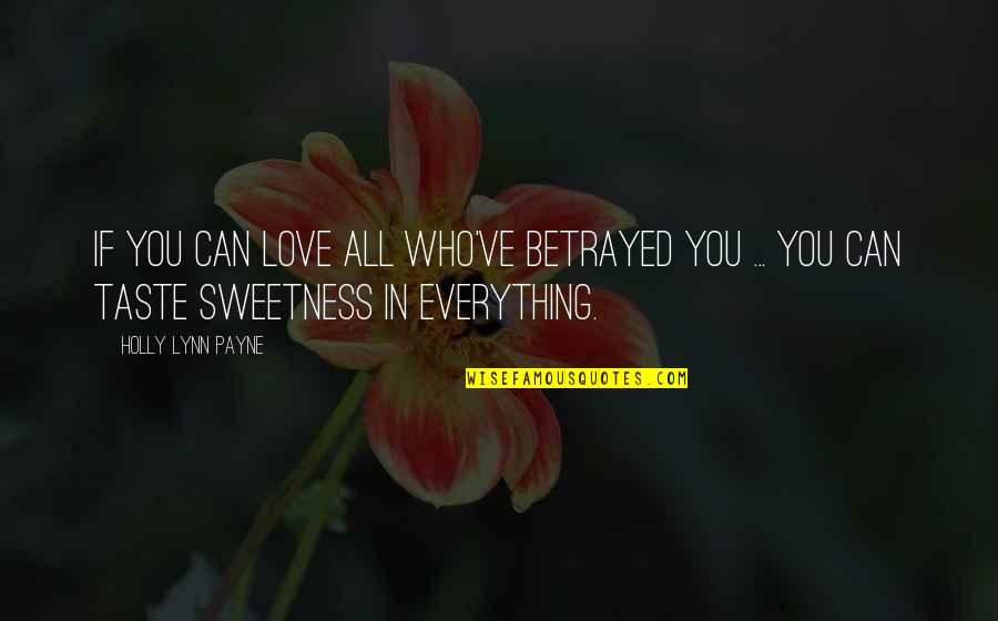 Love Sweetness Quotes By Holly Lynn Payne: If you can love all who've betrayed you