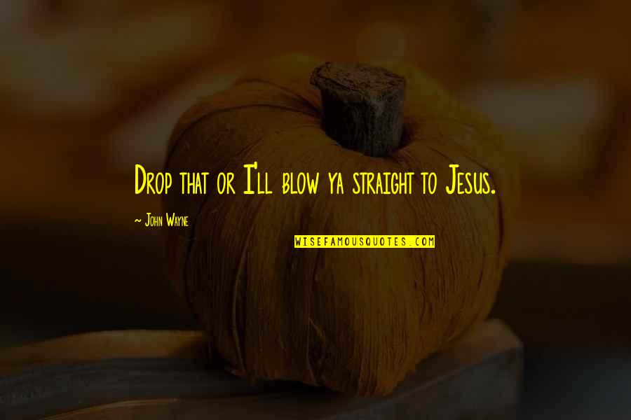 Love Tagalog 2014 Patama Quotes By John Wayne: Drop that or I'll blow ya straight to Love Tagalog 2014 Patama Quotes By John Wayne: Drop that or I'll blow ya straight to
