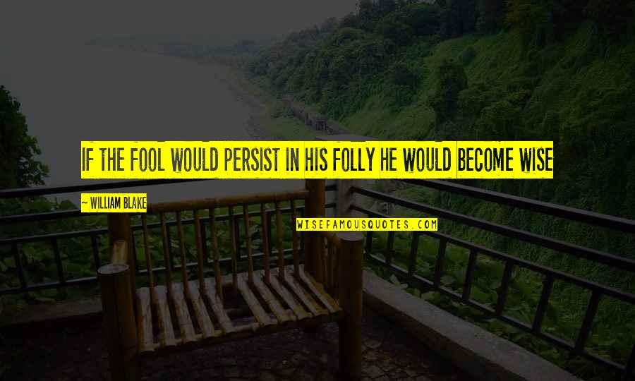 Love Tagalog Karibal Quotes By William Blake: If the fool would persist in his folly