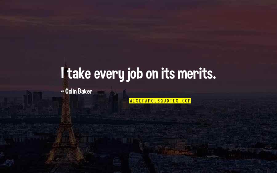 Love Tagalog Text Quotes By Colin Baker: I take every job on its merits. Love Tagalog Text Quotes By Colin Baker: I take every job on its merits.