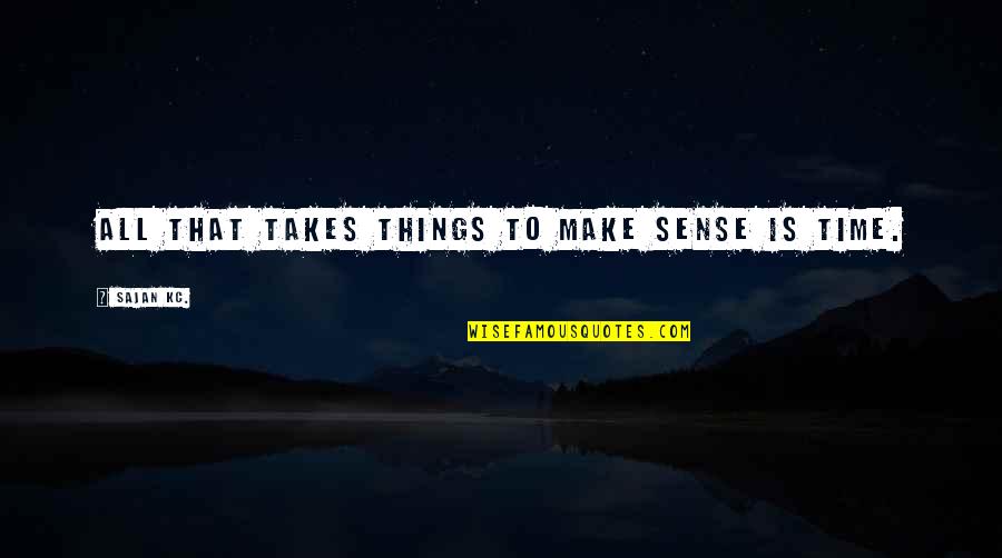 Love Takes Over Quotes By Sajan Kc.: All that takes things to make sense is