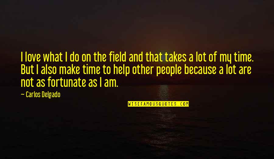 Love Takes Time Quotes By Carlos Delgado: I love what I do on the field