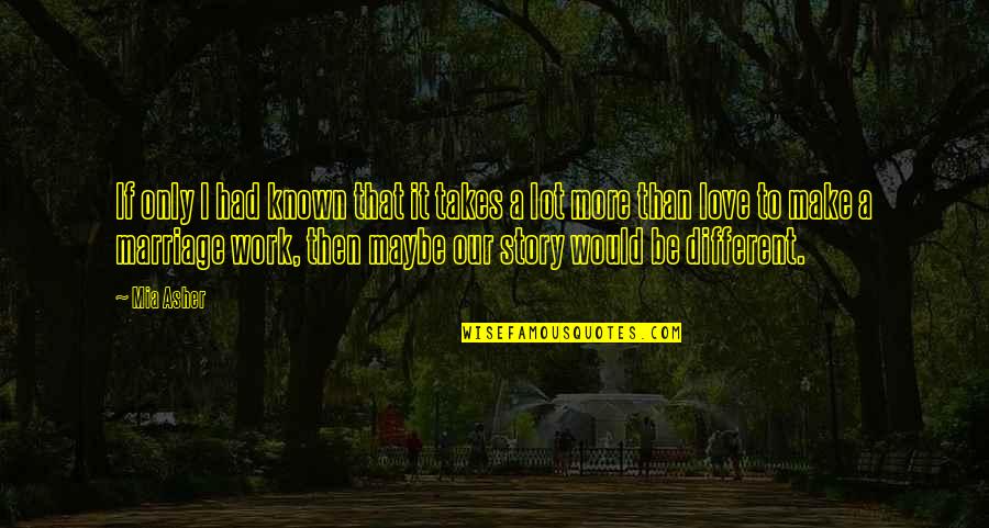 Love Takes Work Quotes By Mia Asher: If only I had known that it takes
