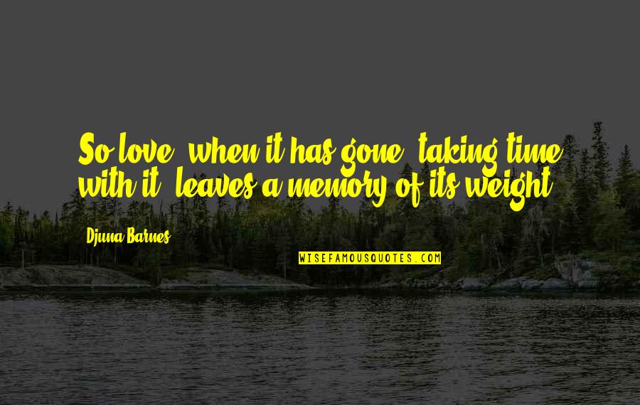 Love Taking Time Quotes By Djuna Barnes: So love, when it has gone, taking time