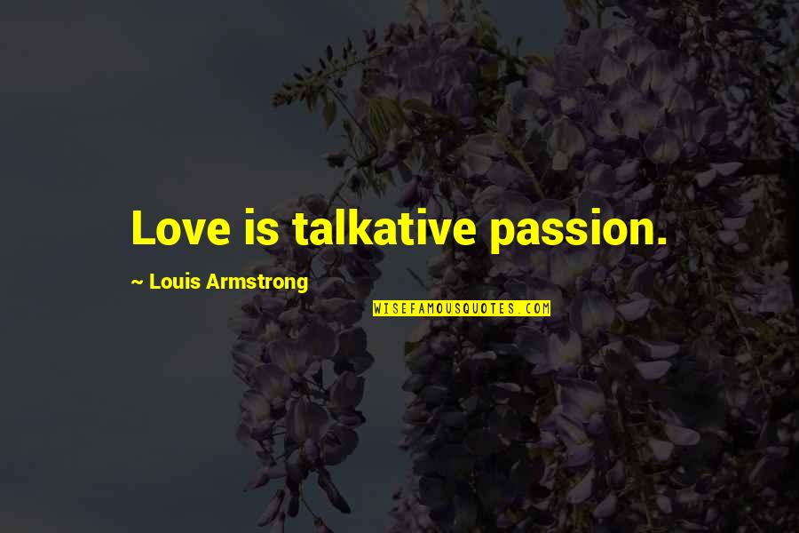 Love Talkative Quotes By Louis Armstrong: Love is talkative passion.
