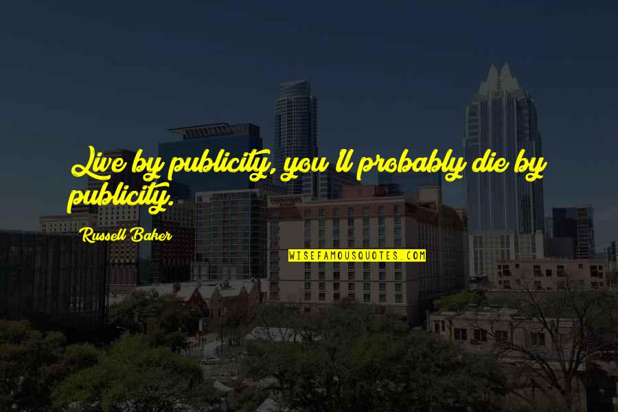 Love Talking To Her Quotes By Russell Baker: Live by publicity, you'll probably die by publicity.