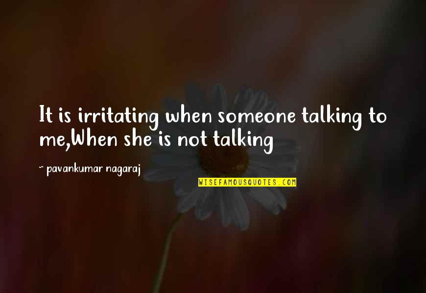 Love Talking To Someone Quotes By Pavankumar Nagaraj: It is irritating when someone talking to me,When