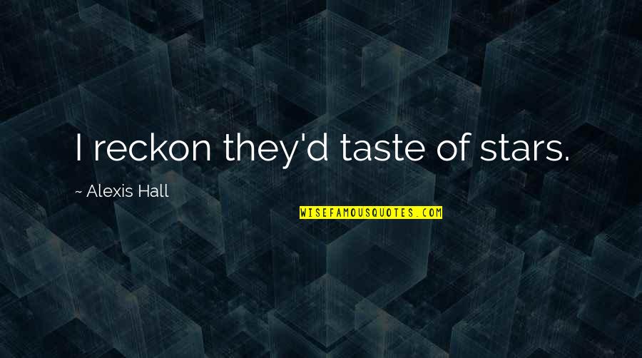 Love Taste Quotes By Alexis Hall: I reckon they'd taste of stars.
