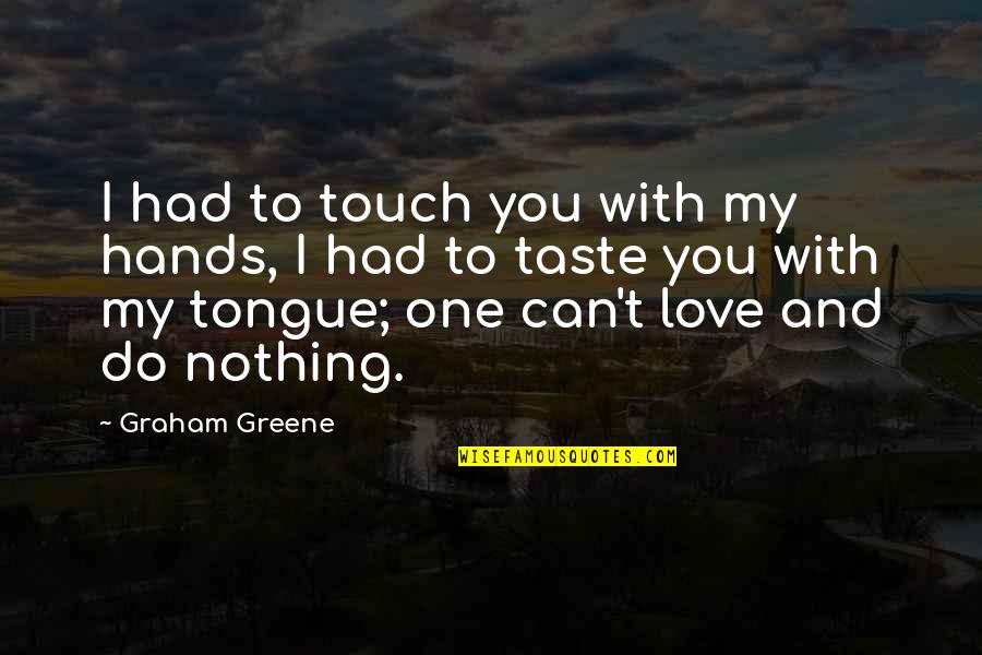 Love Taste Quotes By Graham Greene: I had to touch you with my hands,